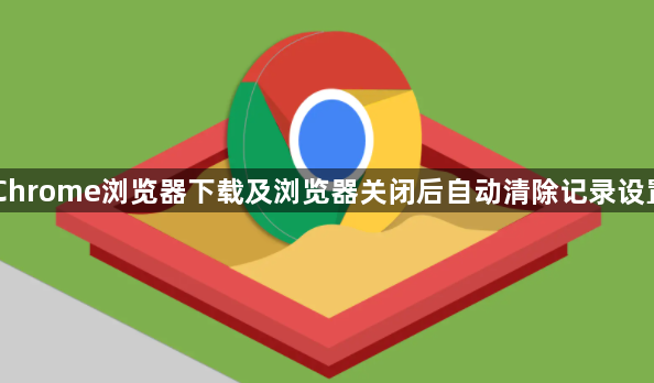 Chrome浏览器下载及浏览器关闭后自动清除记录设置1