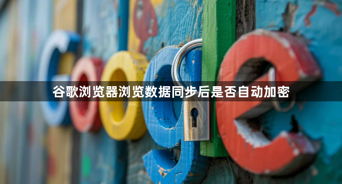 谷歌浏览器浏览数据同步后是否自动加密1