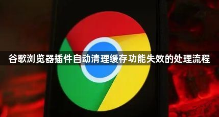谷歌浏览器插件自动清理缓存功能失效的处理流程1
