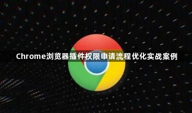 Chrome浏览器插件权限申请流程优化实战案例1