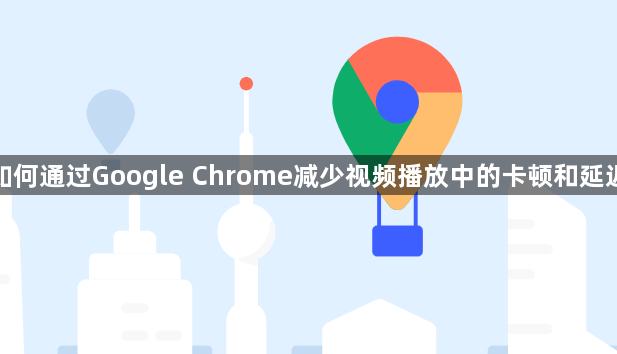如何通过Google Chrome减少视频播放中的卡顿和延迟1