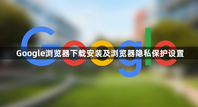 Google浏览器下载安装及浏览器隐私保护设置1