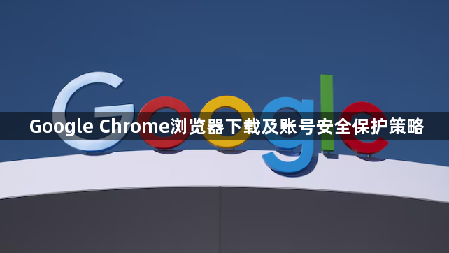 Google Chrome浏览器下载及账号安全保护策略1