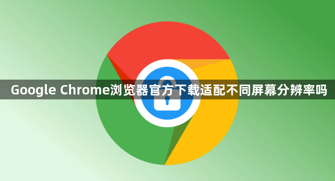Google Chrome浏览器官方下载适配不同屏幕分辨率吗1