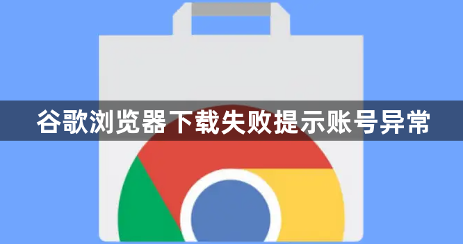 谷歌浏览器下载失败提示账号异常1