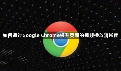 如何通过Google Chrome提升页面的视频播放清晰度1