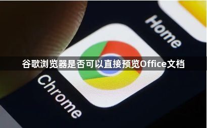 谷歌浏览器是否可以直接预览Office文档1