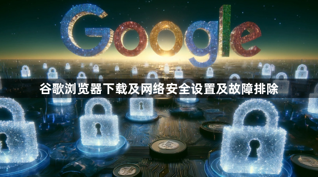 谷歌浏览器下载及网络安全设置及故障排除1