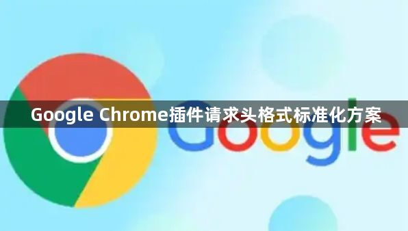 Google Chrome插件请求头格式标准化方案1