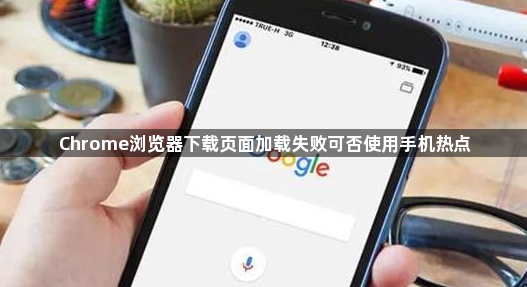Chrome浏览器下载页面加载失败可否使用手机热点1