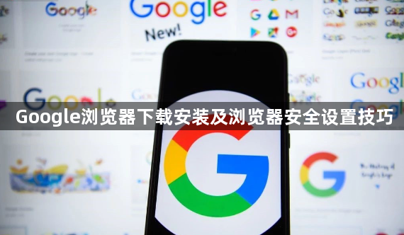 Google浏览器下载安装及浏览器安全设置技巧1