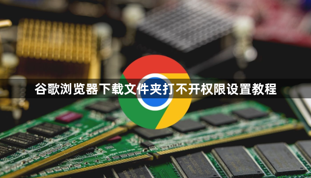 谷歌浏览器下载文件夹打不开权限设置教程1