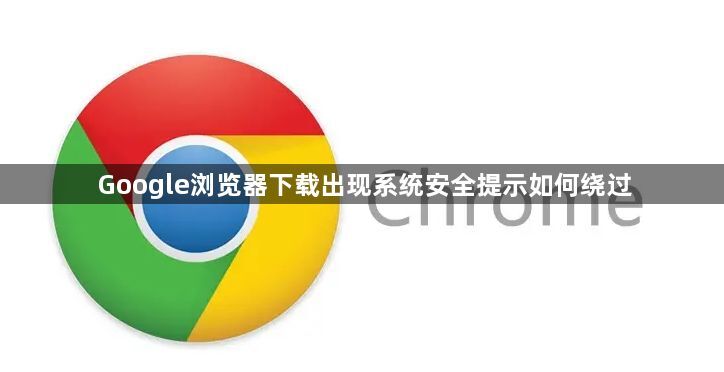 Google浏览器下载出现系统安全提示如何绕过1