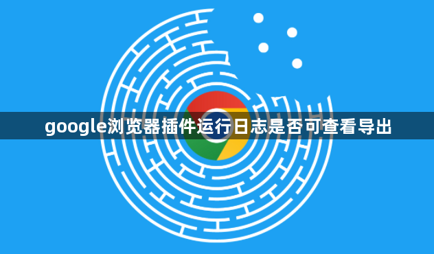 google浏览器插件运行日志是否可查看导出1