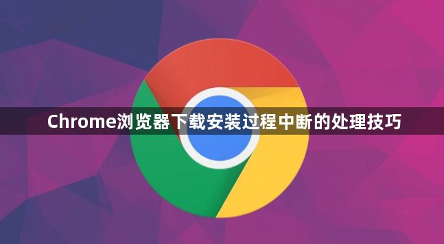 Chrome浏览器下载安装过程中断的处理技巧1