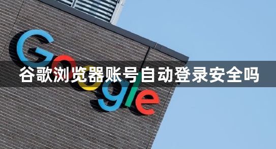 谷歌浏览器账号自动登录安全吗1