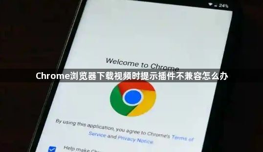 Chrome浏览器下载视频时提示插件不兼容怎么办1