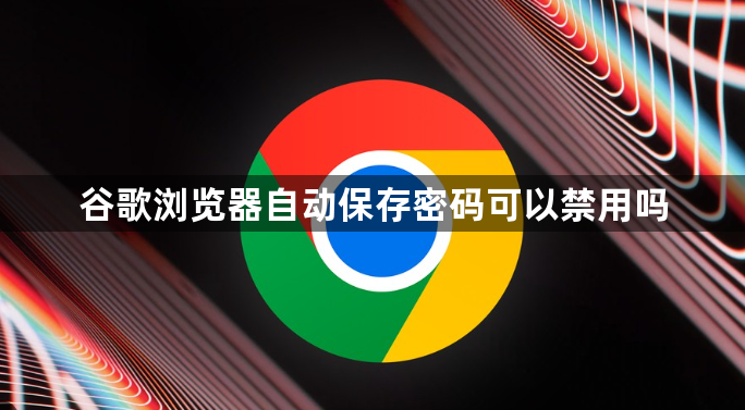 谷歌浏览器自动保存密码可以禁用吗1