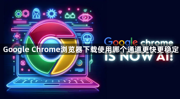 Google Chrome浏览器下载使用哪个通道更快更稳定1
