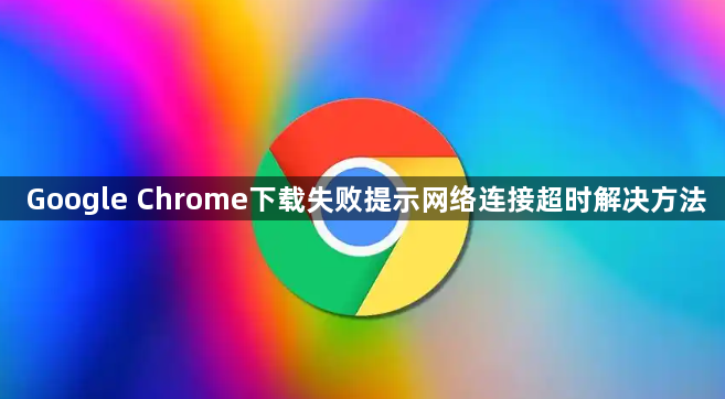 Google Chrome下载失败提示网络连接超时解决方法1