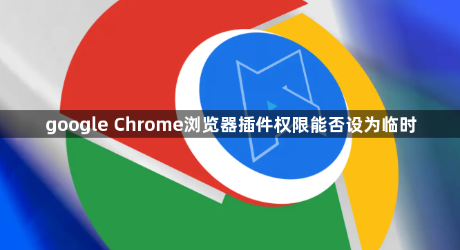 google Chrome浏览器插件权限能否设为临时1