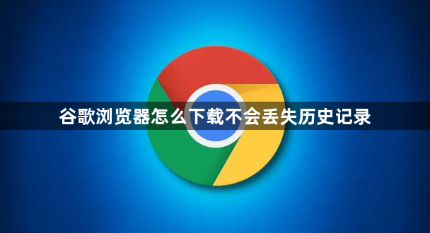 谷歌浏览器怎么下载不会丢失历史记录1