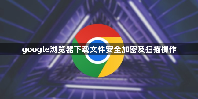 google浏览器下载文件安全加密及扫描操作1