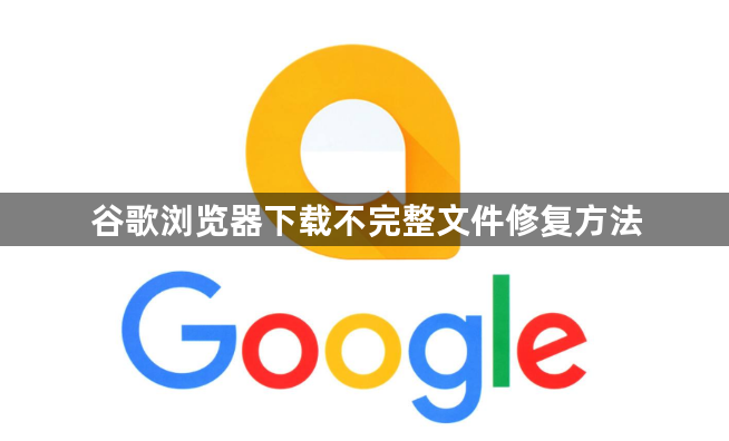谷歌浏览器下载不完整文件修复方法1
