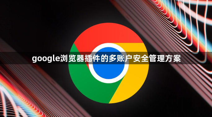 google浏览器插件的多账户安全管理方案1