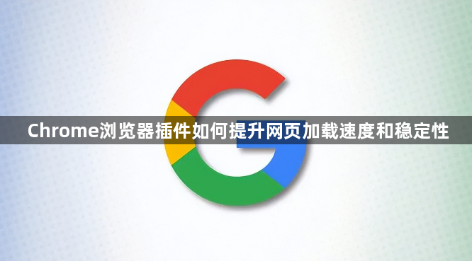 Chrome浏览器插件如何提升网页加载速度和稳定性1