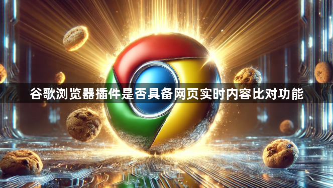 谷歌浏览器插件是否具备网页实时内容比对功能1