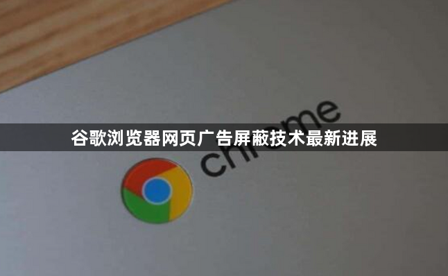 谷歌浏览器网页广告屏蔽技术最新进展1