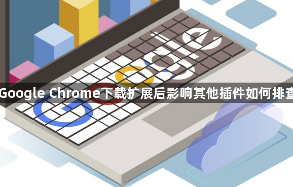Google Chrome下载扩展后影响其他插件如何排查1