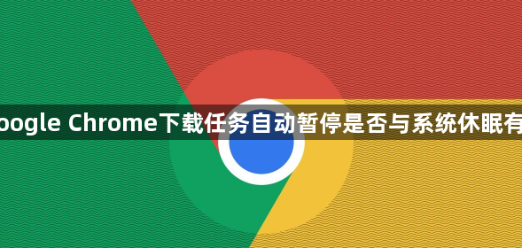 Google Chrome下载任务自动暂停是否与系统休眠有关1