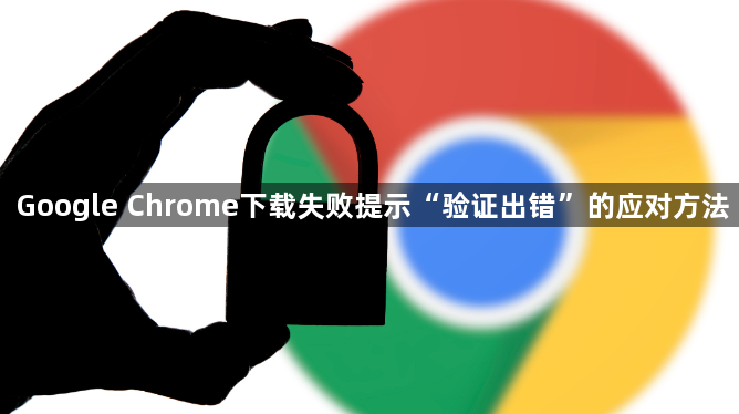 Google Chrome下载失败提示“验证出错”的应对方法1