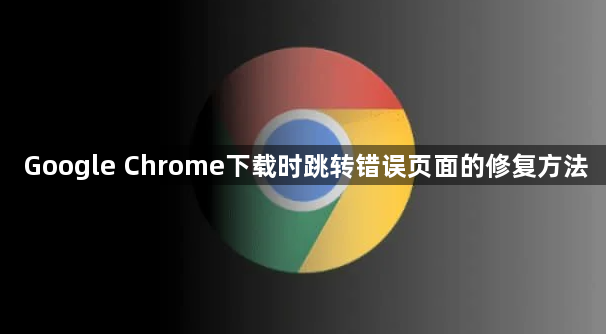 Google Chrome下载时跳转错误页面的修复方法1