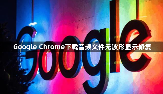 Google Chrome下载音频文件无波形显示修复1