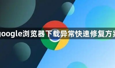 google浏览器下载异常快速修复方案1