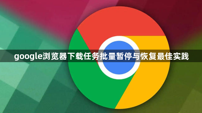 google浏览器下载任务批量暂停与恢复最佳实践1