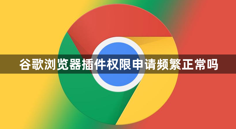 谷歌浏览器插件权限申请频繁正常吗1