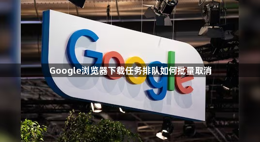 Google浏览器下载任务排队如何批量取消1