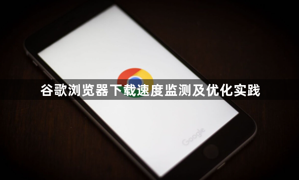 谷歌浏览器下载速度监测及优化实践1