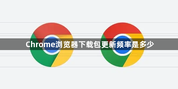Chrome浏览器下载包更新频率是多少1