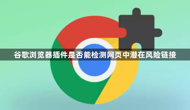 谷歌浏览器插件是否能检测网页中潜在风险链接1