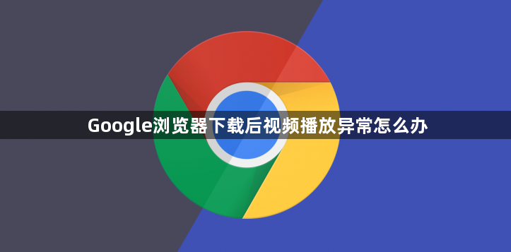Google浏览器下载后视频播放异常怎么办1