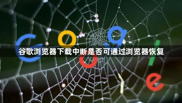 谷歌浏览器下载中断是否可通过浏览器恢复1