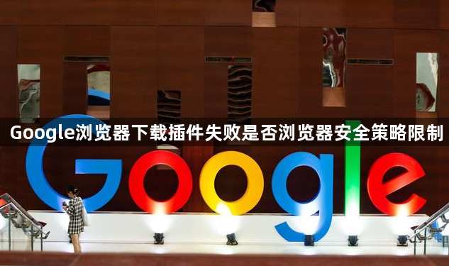 Google浏览器下载插件失败是否浏览器安全策略限制1