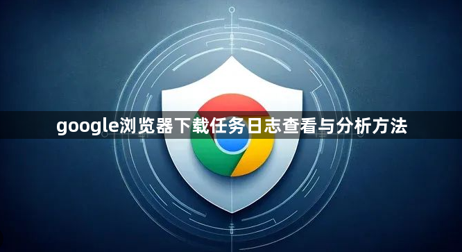 google浏览器下载任务日志查看与分析方法1