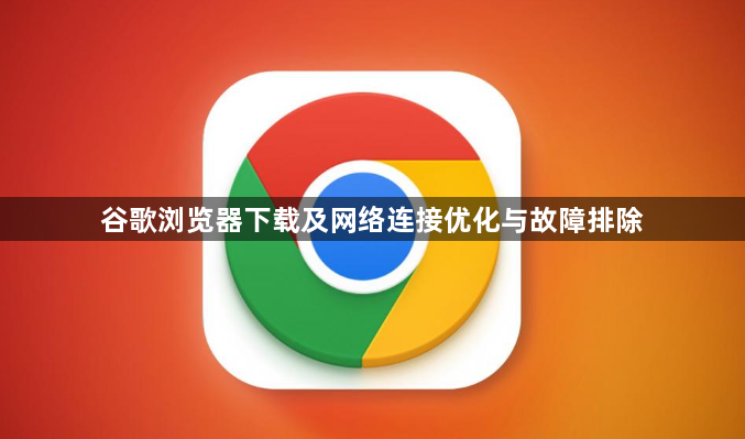 谷歌浏览器下载及网络连接优化与故障排除1