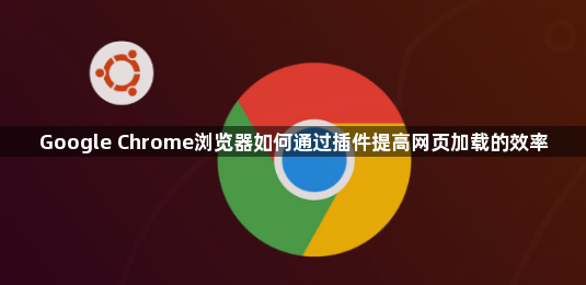 Google Chrome浏览器如何通过插件提高网页加载的效率1